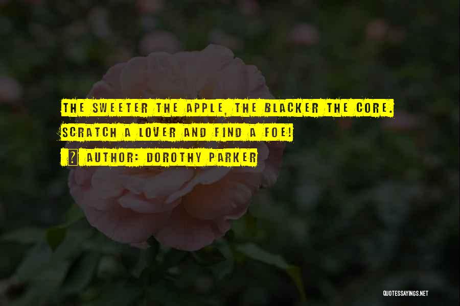 Dorothy Parker Quotes: The Sweeter The Apple, The Blacker The Core. Scratch A Lover And Find A Foe!