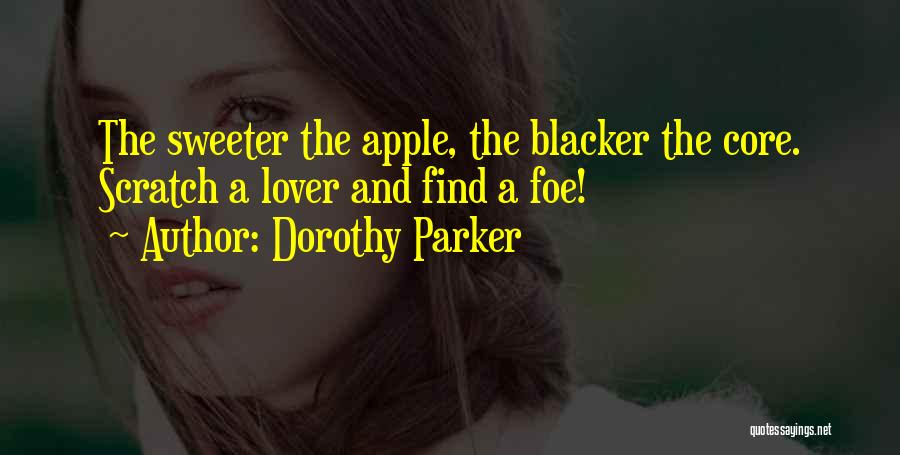 Dorothy Parker Quotes: The Sweeter The Apple, The Blacker The Core. Scratch A Lover And Find A Foe!