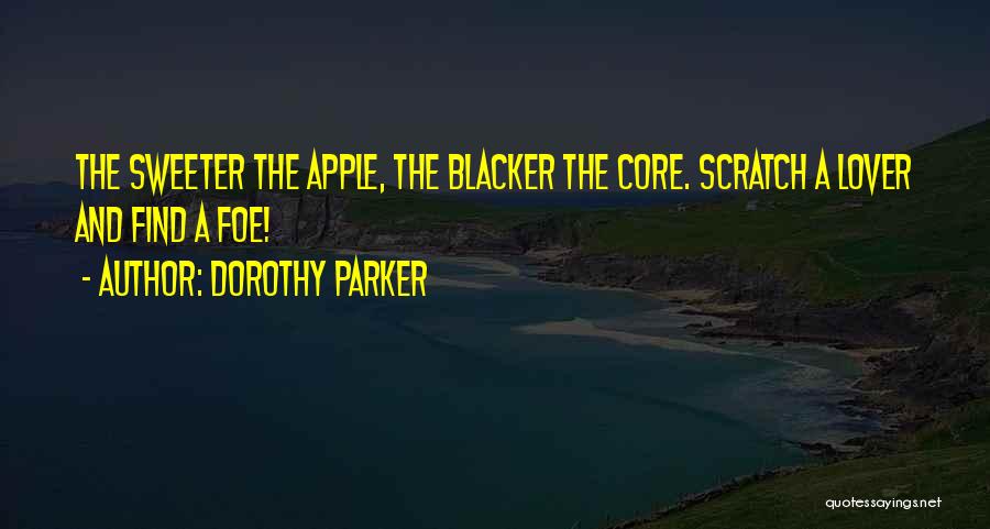 Dorothy Parker Quotes: The Sweeter The Apple, The Blacker The Core. Scratch A Lover And Find A Foe!