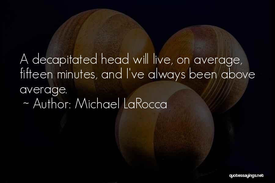 Michael LaRocca Quotes: A Decapitated Head Will Live, On Average, Fifteen Minutes, And I've Always Been Above Average.