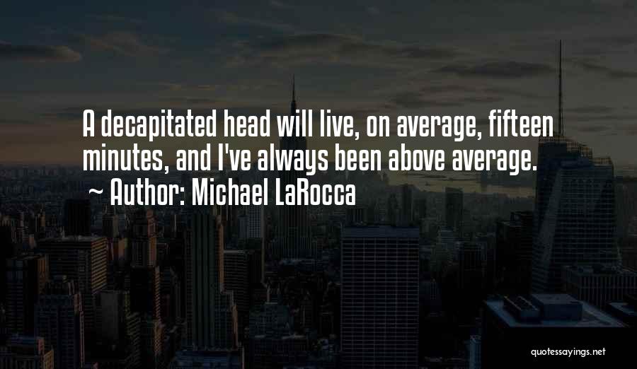 Michael LaRocca Quotes: A Decapitated Head Will Live, On Average, Fifteen Minutes, And I've Always Been Above Average.