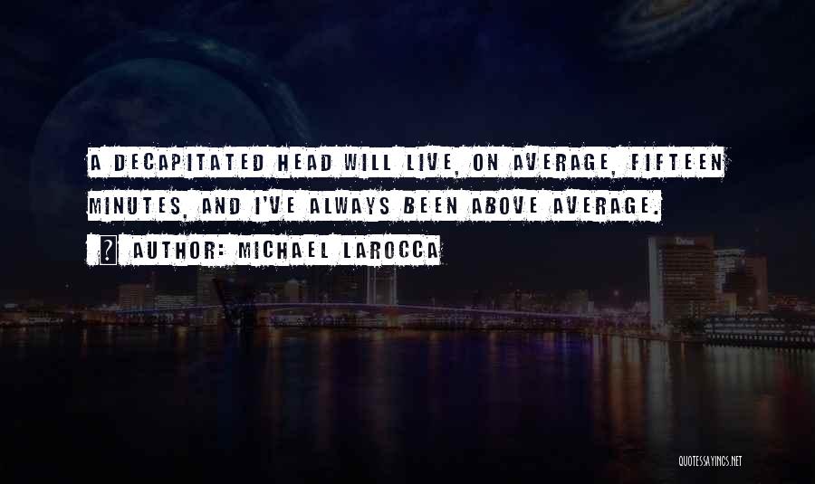 Michael LaRocca Quotes: A Decapitated Head Will Live, On Average, Fifteen Minutes, And I've Always Been Above Average.