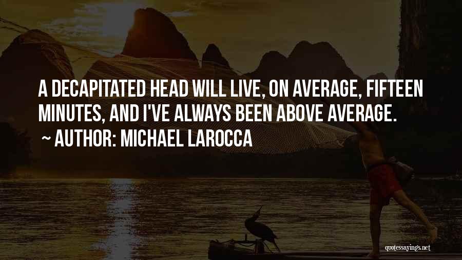 Michael LaRocca Quotes: A Decapitated Head Will Live, On Average, Fifteen Minutes, And I've Always Been Above Average.