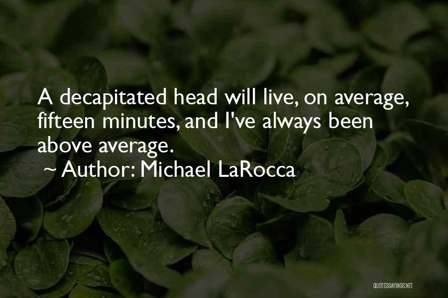 Michael LaRocca Quotes: A Decapitated Head Will Live, On Average, Fifteen Minutes, And I've Always Been Above Average.