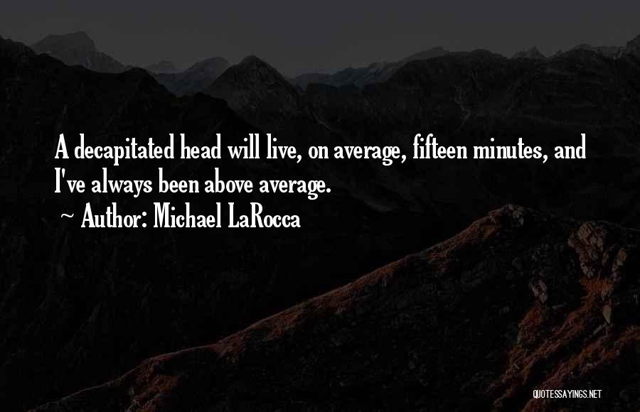 Michael LaRocca Quotes: A Decapitated Head Will Live, On Average, Fifteen Minutes, And I've Always Been Above Average.