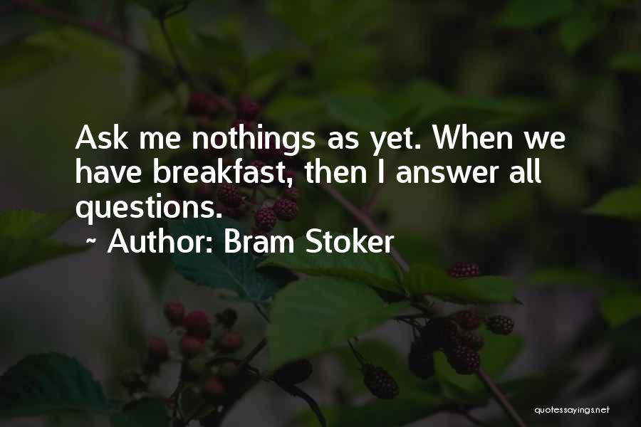 Bram Stoker Quotes: Ask Me Nothings As Yet. When We Have Breakfast, Then I Answer All Questions.