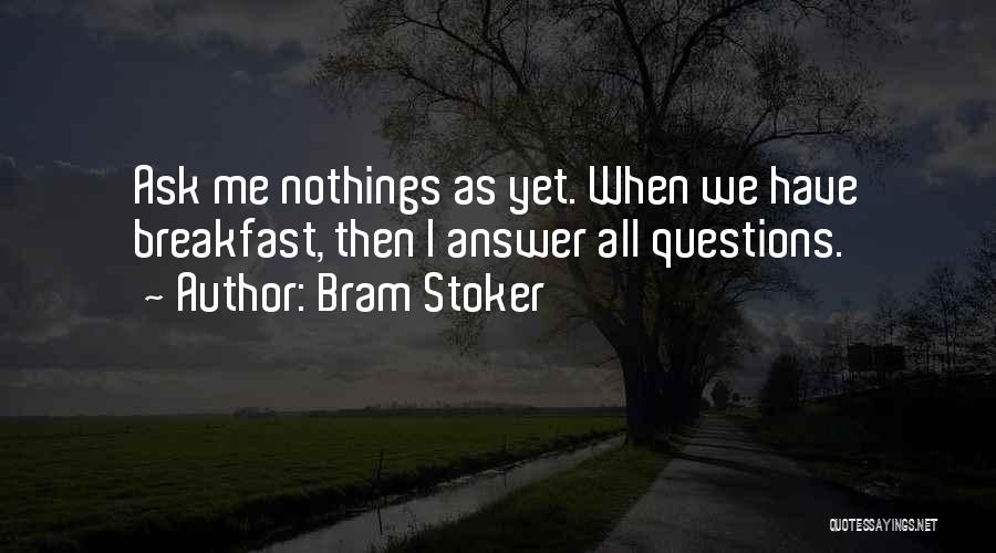 Bram Stoker Quotes: Ask Me Nothings As Yet. When We Have Breakfast, Then I Answer All Questions.