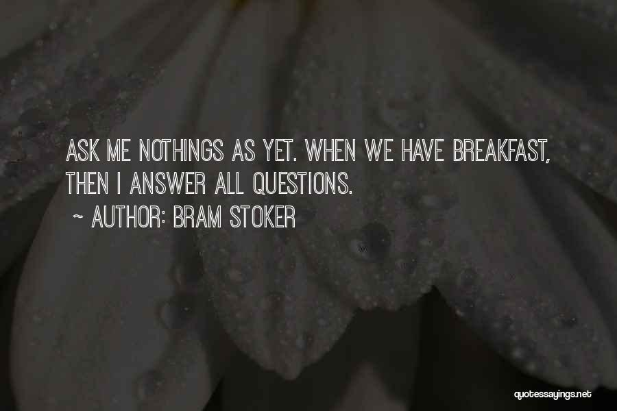 Bram Stoker Quotes: Ask Me Nothings As Yet. When We Have Breakfast, Then I Answer All Questions.