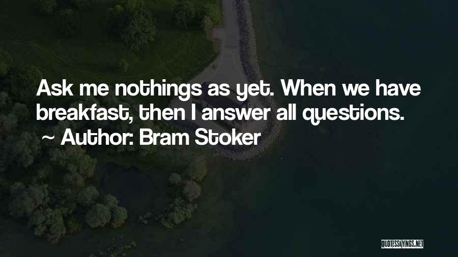 Bram Stoker Quotes: Ask Me Nothings As Yet. When We Have Breakfast, Then I Answer All Questions.