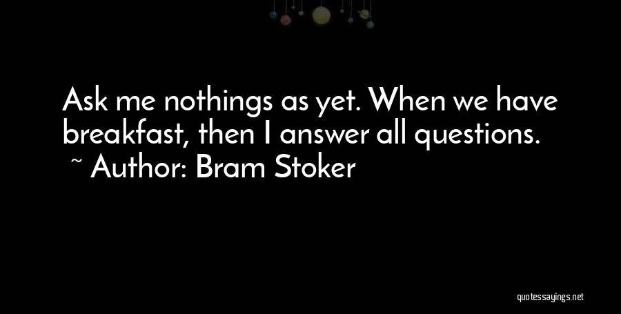 Bram Stoker Quotes: Ask Me Nothings As Yet. When We Have Breakfast, Then I Answer All Questions.
