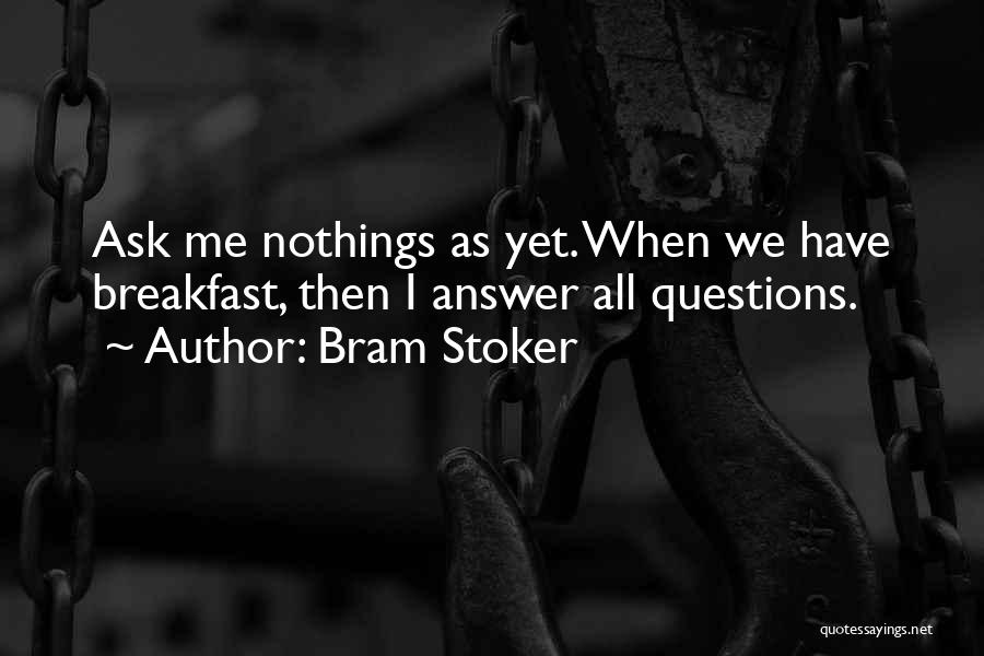 Bram Stoker Quotes: Ask Me Nothings As Yet. When We Have Breakfast, Then I Answer All Questions.