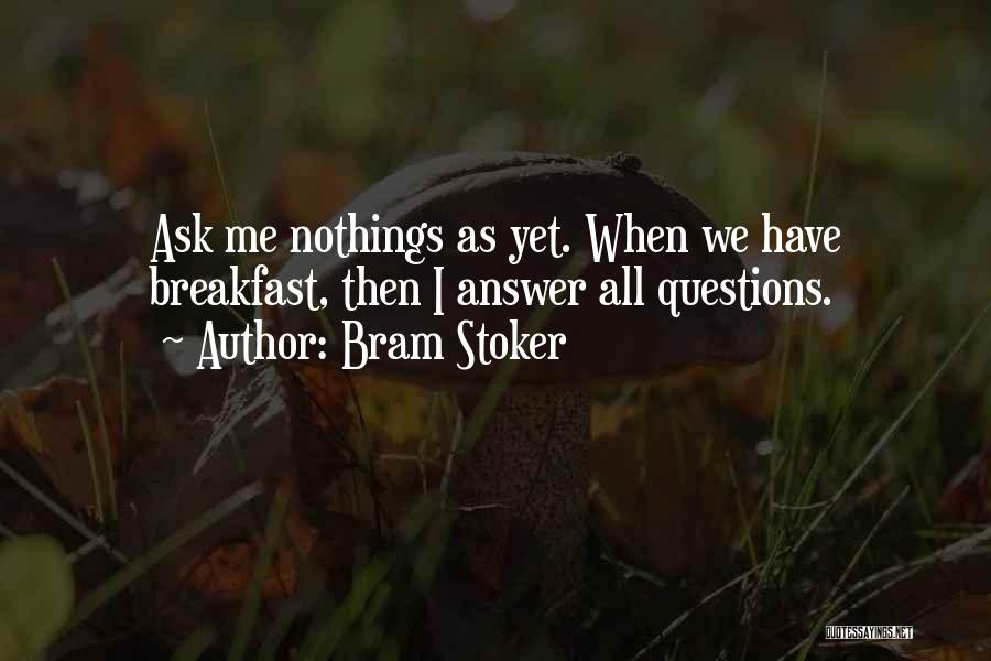 Bram Stoker Quotes: Ask Me Nothings As Yet. When We Have Breakfast, Then I Answer All Questions.