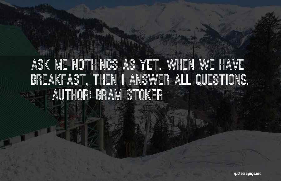 Bram Stoker Quotes: Ask Me Nothings As Yet. When We Have Breakfast, Then I Answer All Questions.