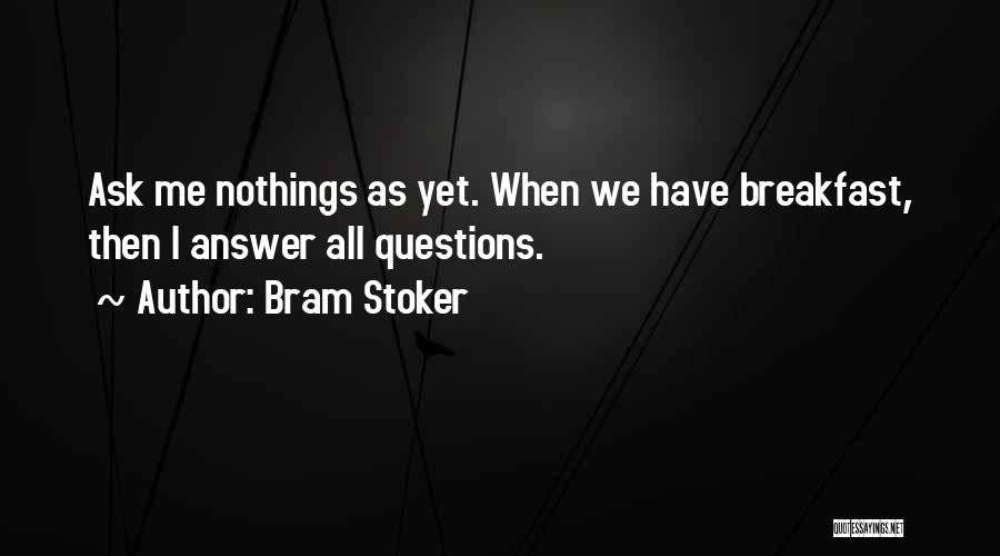 Bram Stoker Quotes: Ask Me Nothings As Yet. When We Have Breakfast, Then I Answer All Questions.