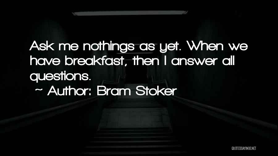 Bram Stoker Quotes: Ask Me Nothings As Yet. When We Have Breakfast, Then I Answer All Questions.