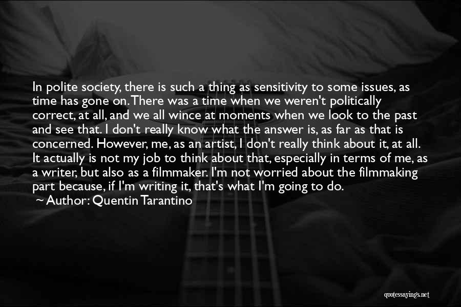 Quentin Tarantino Quotes: In Polite Society, There Is Such A Thing As Sensitivity To Some Issues, As Time Has Gone On. There Was