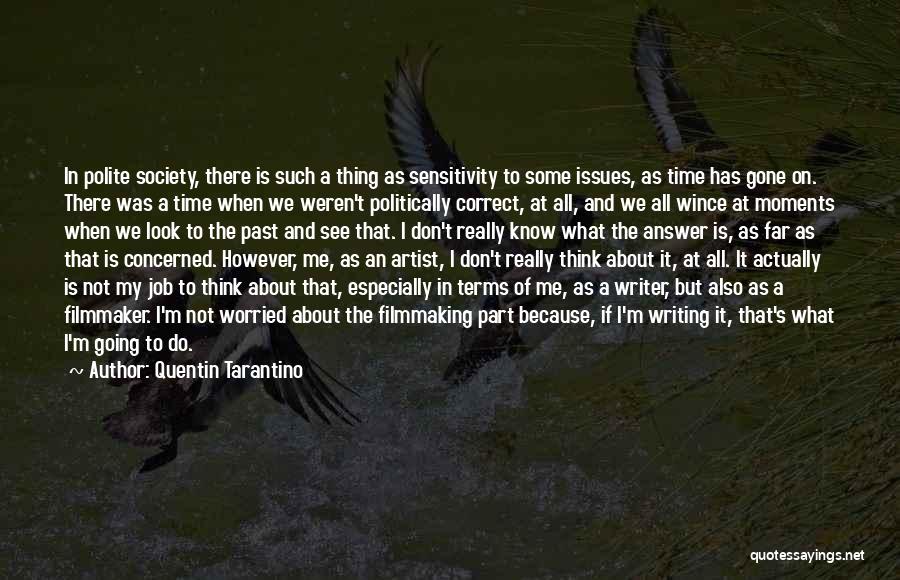 Quentin Tarantino Quotes: In Polite Society, There Is Such A Thing As Sensitivity To Some Issues, As Time Has Gone On. There Was