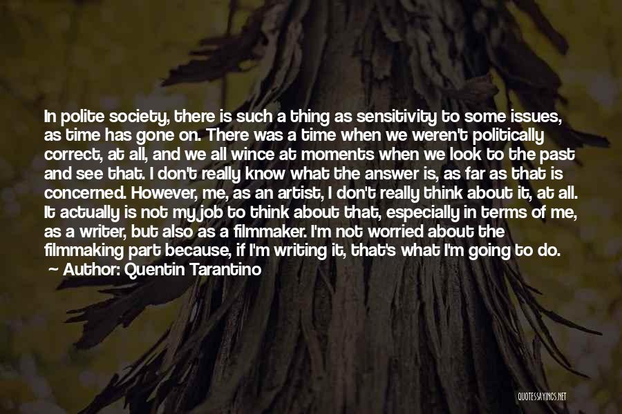 Quentin Tarantino Quotes: In Polite Society, There Is Such A Thing As Sensitivity To Some Issues, As Time Has Gone On. There Was