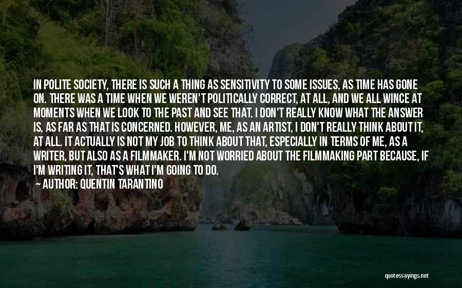 Quentin Tarantino Quotes: In Polite Society, There Is Such A Thing As Sensitivity To Some Issues, As Time Has Gone On. There Was