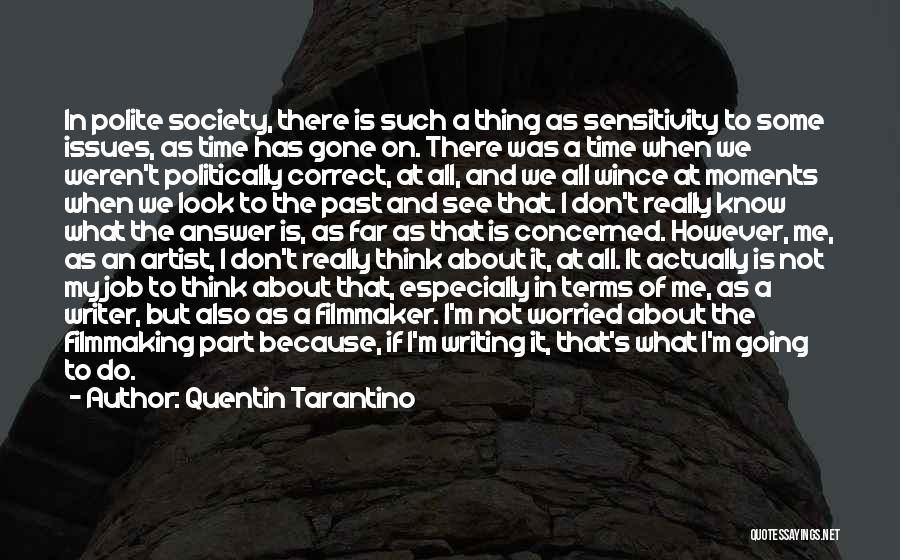 Quentin Tarantino Quotes: In Polite Society, There Is Such A Thing As Sensitivity To Some Issues, As Time Has Gone On. There Was