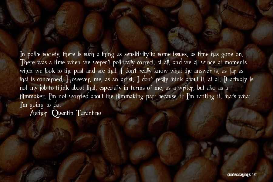 Quentin Tarantino Quotes: In Polite Society, There Is Such A Thing As Sensitivity To Some Issues, As Time Has Gone On. There Was