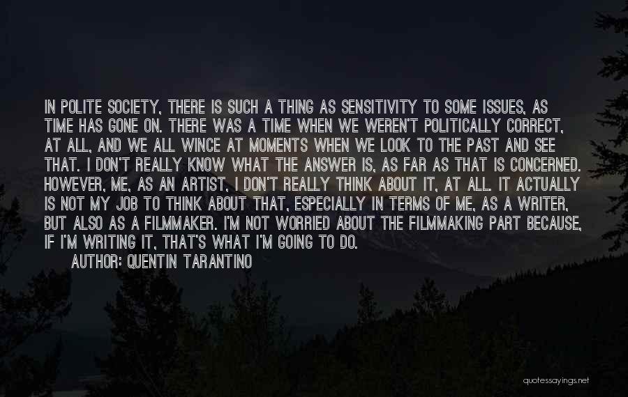Quentin Tarantino Quotes: In Polite Society, There Is Such A Thing As Sensitivity To Some Issues, As Time Has Gone On. There Was