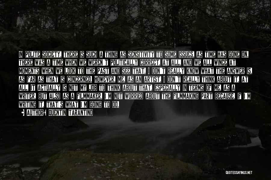 Quentin Tarantino Quotes: In Polite Society, There Is Such A Thing As Sensitivity To Some Issues, As Time Has Gone On. There Was