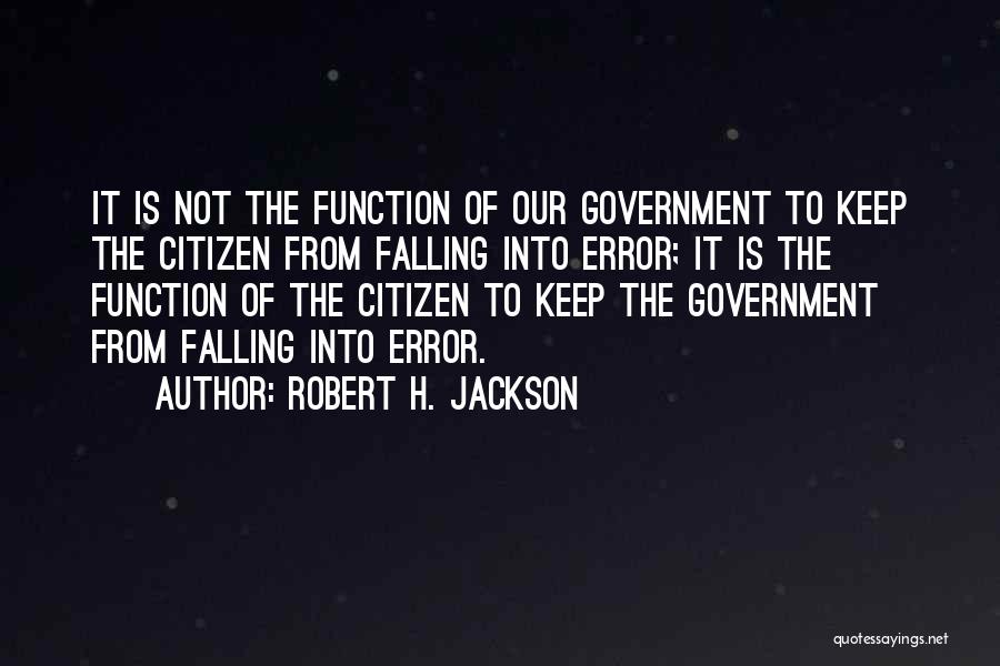 Robert H. Jackson Quotes: It Is Not The Function Of Our Government To Keep The Citizen From Falling Into Error; It Is The Function