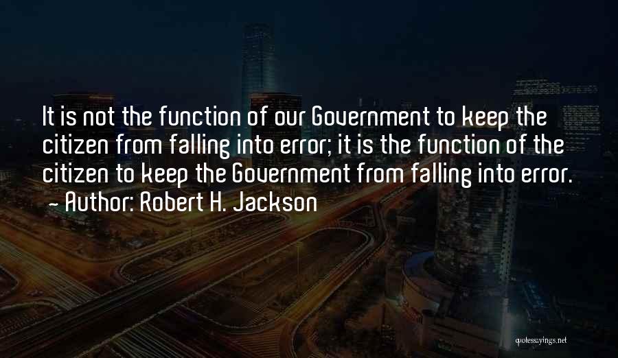 Robert H. Jackson Quotes: It Is Not The Function Of Our Government To Keep The Citizen From Falling Into Error; It Is The Function