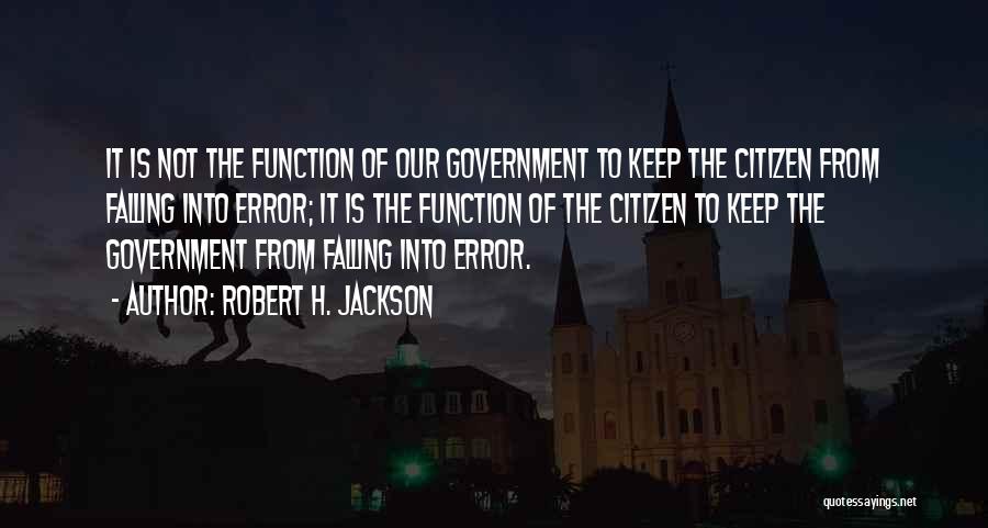 Robert H. Jackson Quotes: It Is Not The Function Of Our Government To Keep The Citizen From Falling Into Error; It Is The Function