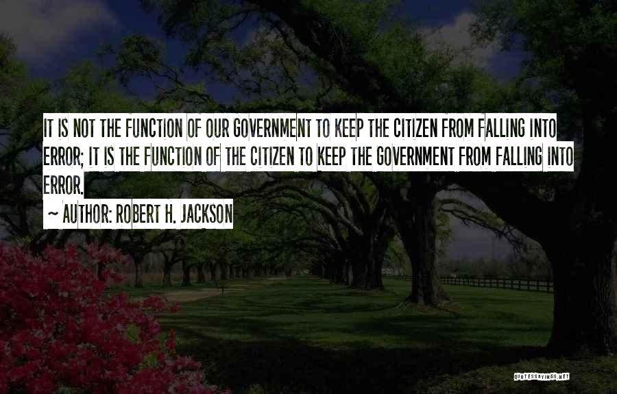 Robert H. Jackson Quotes: It Is Not The Function Of Our Government To Keep The Citizen From Falling Into Error; It Is The Function