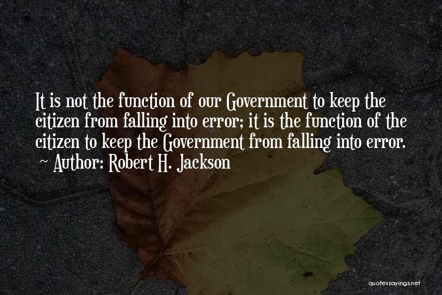 Robert H. Jackson Quotes: It Is Not The Function Of Our Government To Keep The Citizen From Falling Into Error; It Is The Function