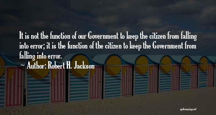 Robert H. Jackson Quotes: It Is Not The Function Of Our Government To Keep The Citizen From Falling Into Error; It Is The Function