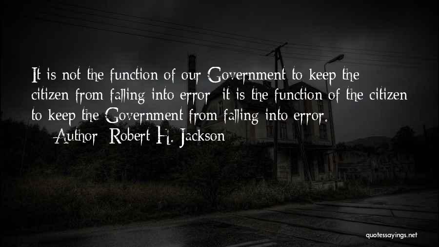 Robert H. Jackson Quotes: It Is Not The Function Of Our Government To Keep The Citizen From Falling Into Error; It Is The Function