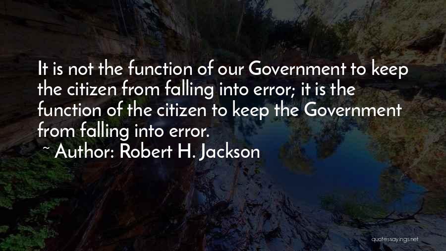 Robert H. Jackson Quotes: It Is Not The Function Of Our Government To Keep The Citizen From Falling Into Error; It Is The Function