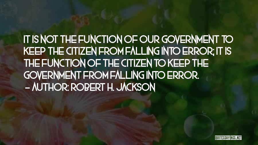 Robert H. Jackson Quotes: It Is Not The Function Of Our Government To Keep The Citizen From Falling Into Error; It Is The Function