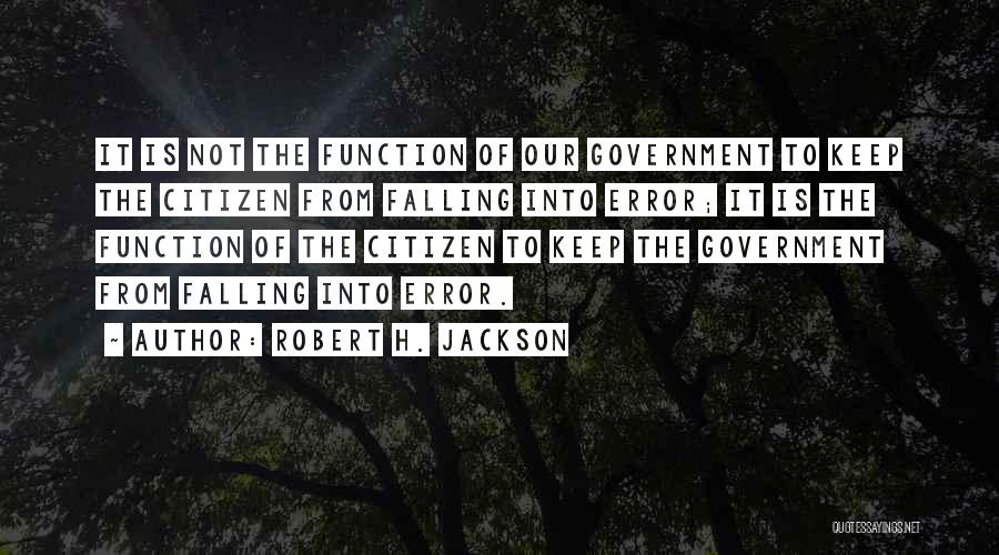 Robert H. Jackson Quotes: It Is Not The Function Of Our Government To Keep The Citizen From Falling Into Error; It Is The Function