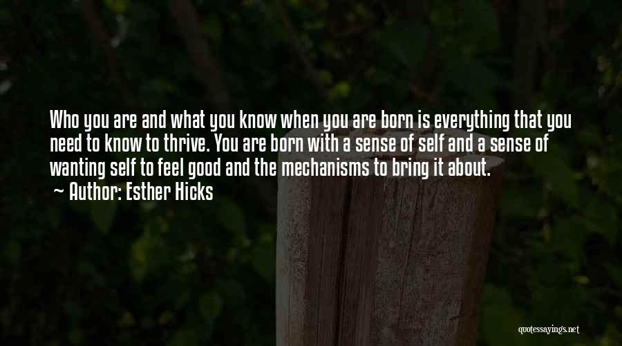 Esther Hicks Quotes: Who You Are And What You Know When You Are Born Is Everything That You Need To Know To Thrive.