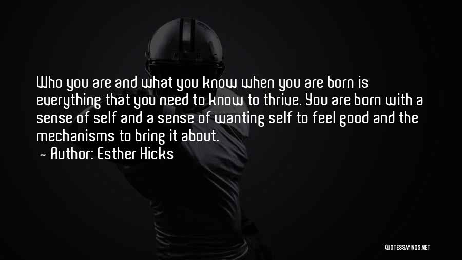 Esther Hicks Quotes: Who You Are And What You Know When You Are Born Is Everything That You Need To Know To Thrive.