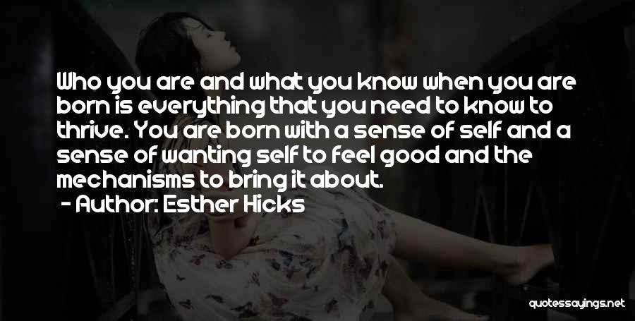 Esther Hicks Quotes: Who You Are And What You Know When You Are Born Is Everything That You Need To Know To Thrive.