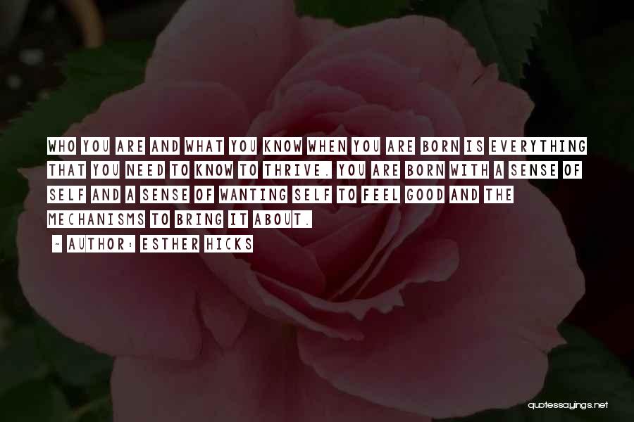 Esther Hicks Quotes: Who You Are And What You Know When You Are Born Is Everything That You Need To Know To Thrive.