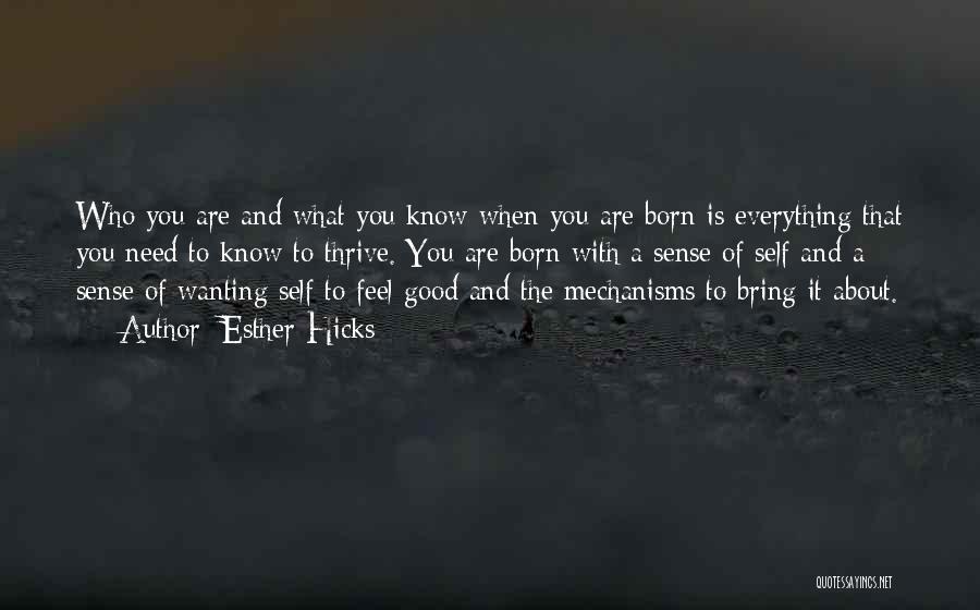 Esther Hicks Quotes: Who You Are And What You Know When You Are Born Is Everything That You Need To Know To Thrive.