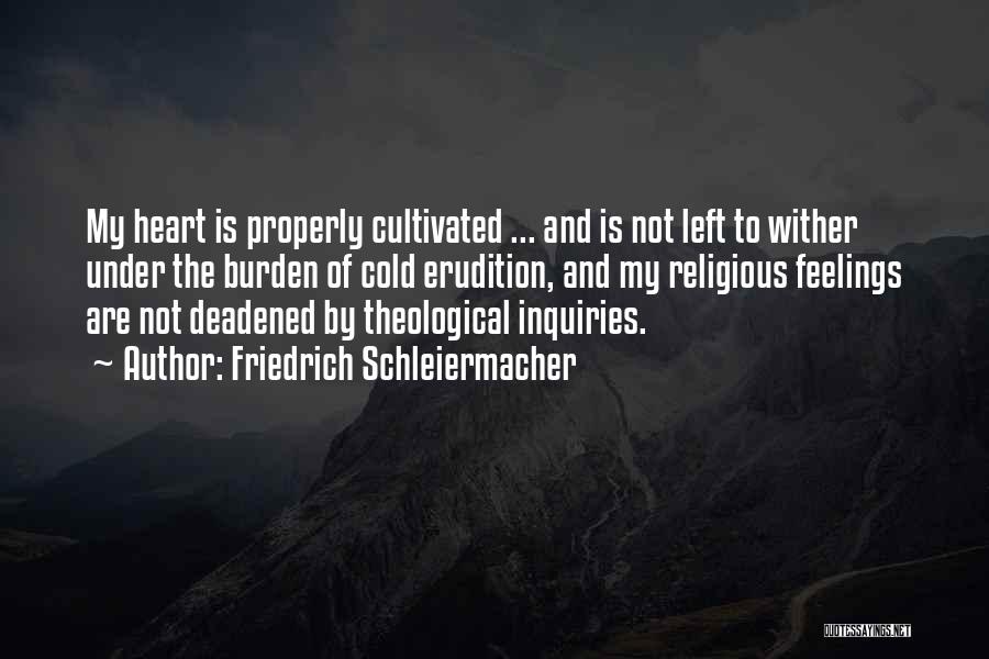 Friedrich Schleiermacher Quotes: My Heart Is Properly Cultivated ... And Is Not Left To Wither Under The Burden Of Cold Erudition, And My