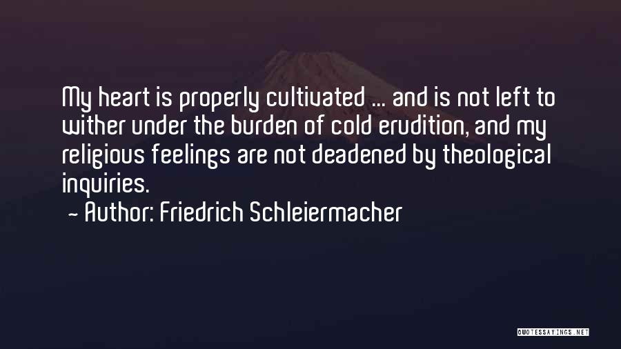 Friedrich Schleiermacher Quotes: My Heart Is Properly Cultivated ... And Is Not Left To Wither Under The Burden Of Cold Erudition, And My