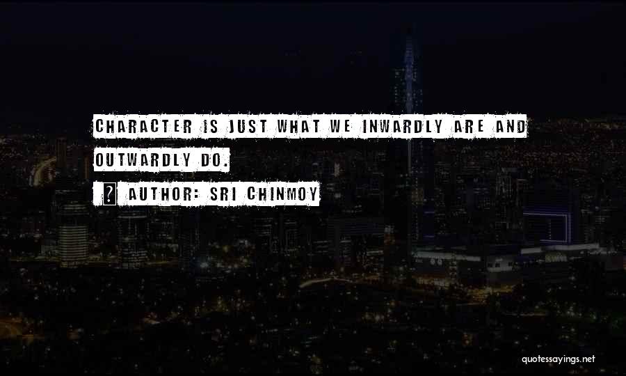Sri Chinmoy Quotes: Character Is Just What We Inwardly Are And Outwardly Do.
