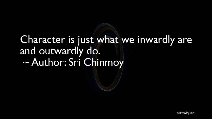 Sri Chinmoy Quotes: Character Is Just What We Inwardly Are And Outwardly Do.