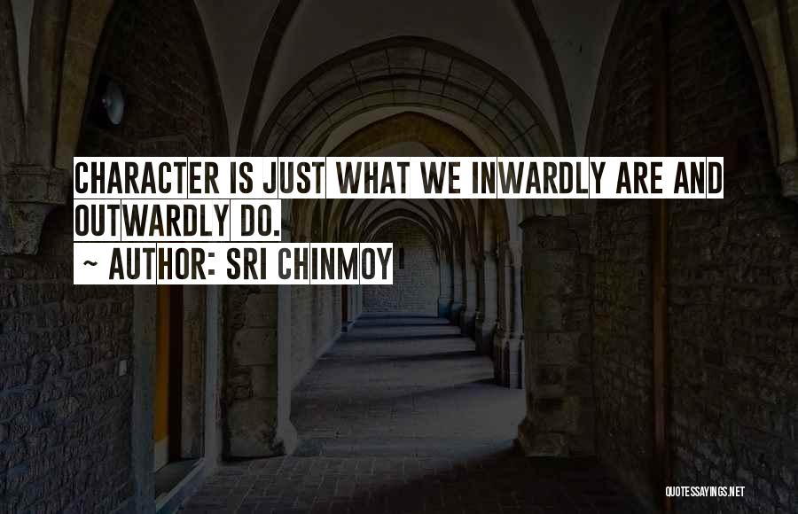 Sri Chinmoy Quotes: Character Is Just What We Inwardly Are And Outwardly Do.