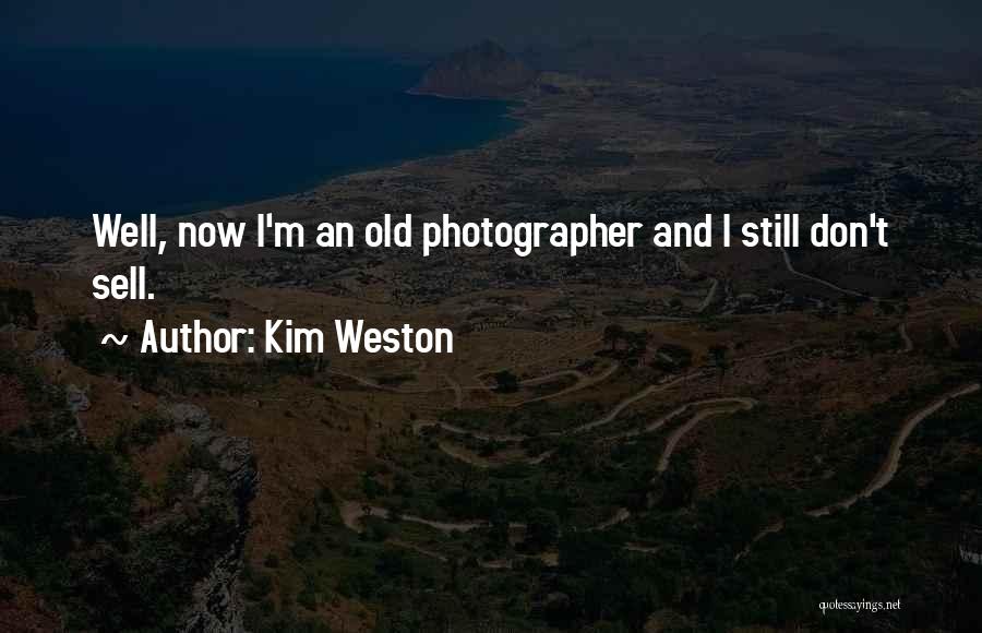 Kim Weston Quotes: Well, Now I'm An Old Photographer And I Still Don't Sell.