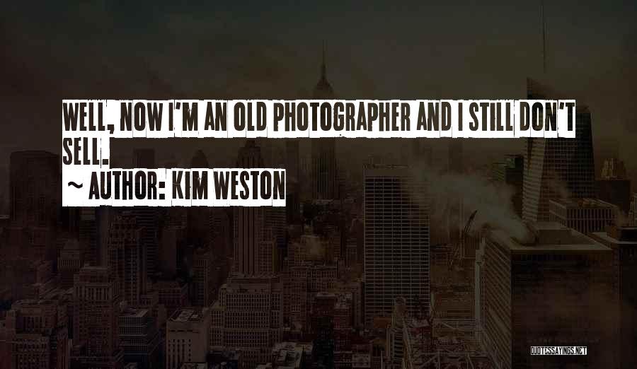 Kim Weston Quotes: Well, Now I'm An Old Photographer And I Still Don't Sell.
