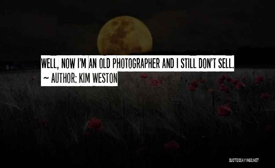 Kim Weston Quotes: Well, Now I'm An Old Photographer And I Still Don't Sell.
